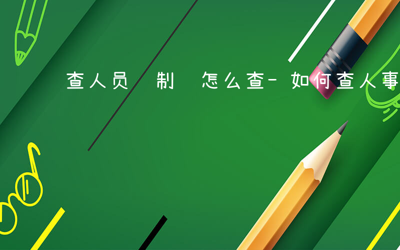 查人员编制 怎么查-如何查人事编制